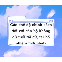 Các chế độ chính sách đối với cán bộ không đủ tuổi tái cử, tái bổ nhiệm mới nhất?