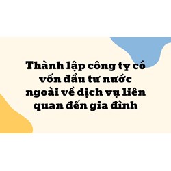 Thành lập công ty có vốn đầu tư nước ngoài về dịch vụ liên quan đến gia đình