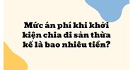 Mức án phí khi khởi kiện chia di sản thừa kế là bao nhiêu tiền?