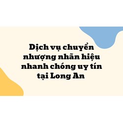 Dịch vụ chuyển nhượng nhãn hiệu nhanh chóng uy tín tại Long An