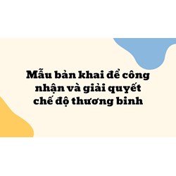 Mẫu bản khai để công nhận và giải quyết chế độ thương binh