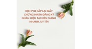 Dịch vụ cấp lại giấy chứng nhận đăng ký nhãn hiệu tại Kiên Giang nhanh, uy tín