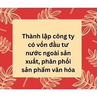 Thành lập công ty có vốn đầu tư nước ngoài sản xuất, phân phối sản phẩm văn hóa