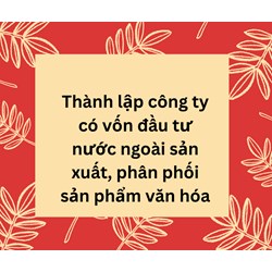 Thành lập công ty có vốn đầu tư nước ngoài sản xuất, phân phối sản phẩm văn hóa