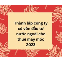 Thành lập công ty có vốn đầu tư nước ngoài cho thuê máy móc