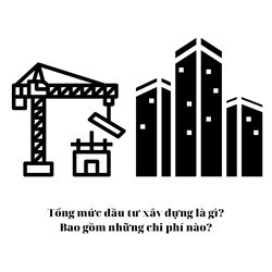 Tổng mức đầu tư xây dựng là gì? Bao gồm những chi phí nào?