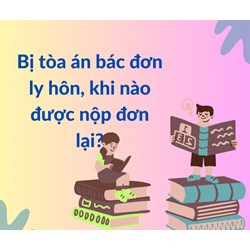 Bị tòa án bác đơn ly hôn, khi nào được nộp đơn lại?