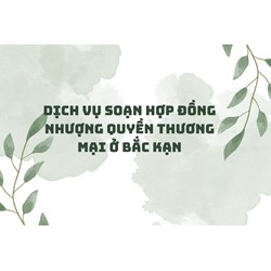 Dịch vụ soạn hợp đồng nhượng quyền thương mại ở Bắc Kạn
