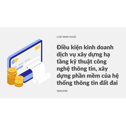 Điều kiện kinh doanh dịch vụ xây dựng hạ tầng kỹ thuật công nghệ thông tin, xây dựng phần mềm của hệ thống thông tin đất đai