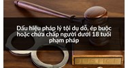 Tội dụ dỗ, ép buộc hoặc chứa chấp người dưới 18 tuổi phạm pháp