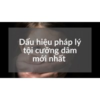 Dấu hiệu pháp lý tội cưỡng dâm mới nhất
