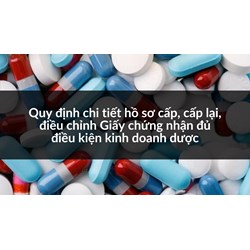Quy định chi tiết hồ sơ cấp, cấp lại, điều chỉnh Giấy chứng nhận đủ điều kiện kinh doanh dược