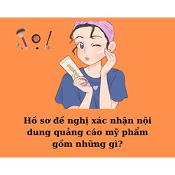 Hồ sơ đề nghị xác nhận nội dung quảng cáo mỹ phẩm gồm những gì?