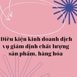 Điều kiện kinh doanh dịch vụ giám định chất lượng sản phẩm, hàng hóa