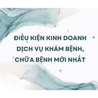 Điều kiện kinh doanh dịch vụ khám bệnh, chữa bệnh mới nhất