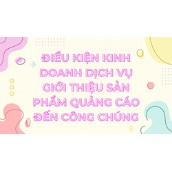 Điều kiện kinh doanh dịch vụ giới thiệu sản phẩm quảng cáo đến công chúng