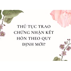Thủ tục trao chứng nhận kết hôn theo quy định mới?
