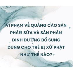 Vi phạm về quảng cáo sản phẩm sữa và sản phẩm dinh dưỡng bổ sung dùng cho trẻ bị xử phạt như thế nào?