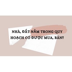 Nhà, đất nằm trong quy hoạch có được mua, bán?