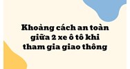 Khoảng cách an toàn giữa 2 xe ô tô khi tham gia giao thông
