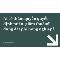 Ai có thẩm quyền quyết định miễn, giảm thuế sử dụng đất phi nông nghiệp?