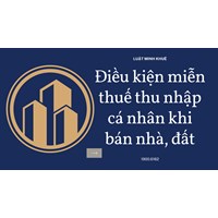 Điều kiện miễn thuế thu nhập cá nhân khi bán nhà, đất