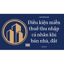Điều kiện miễn thuế thu nhập cá nhân khi bán nhà, đất
