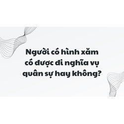 Người có hình xăm có được đi nghĩa vụ quân sự hay không?