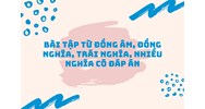 Bài tập từ đồng âm, đồng nghĩa, trái nghĩa, nhiều nghĩa Có đáp án