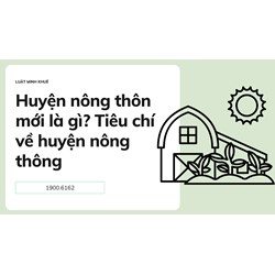 Huyện nông thôn mới là gì? Tiêu chí về huyện nông thông mới