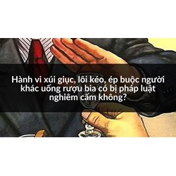 Hành vi xúi giục, lôi kéo, ép buộc người khác uống rượu bia có bị pháp luật nghiêm cấm không?