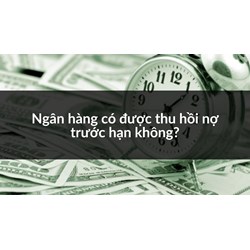 Ngân hàng có được thu hồi nợ trước hạn không ?
