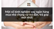 Một số kinh nghiệm vay ngân hàng mua nhà chung cư trả dần, trả góp mới nhất