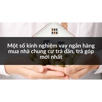 Một số kinh nghiệm vay ngân hàng mua nhà chung cư trả dần, trả góp mới nhất