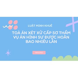 Toà án xét xử cấp sơ thẩm vụ án hình sự được hoãn bao nhiêu lần