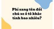 Phí sang tên đổi chủ xe ô tô khác tỉnh bao nhiêu?