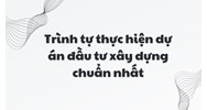 Trình tự thực hiện dự án đầu tư xây dựng chuẩn nhất