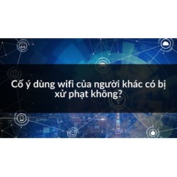 Cố ý dùng wifi của người khác có bị xử phạt không?