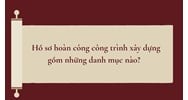 Hồ sơ hoàn công công trình xây dựng gồm những danh mục nào?