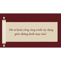 Hồ sơ hoàn công công trình xây dựng gồm những danh mục nào?