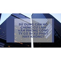 Sử dụng căn hộ chung cư làm văn phòng công ty có bị xử phạt hay không?