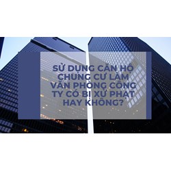 Sử dụng căn hộ chung cư làm văn phòng công ty có bị xử phạt hay không?