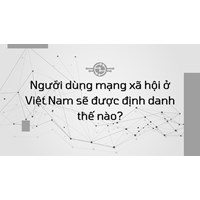 Người dùng mạng xã hội ở Việt Nam sẽ được định danh thế nào?