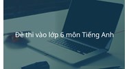 Đề thi vào lớp 6 môn Tiếng Anh có đáp án chi tiết