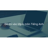 Đề thi vào lớp 6 môn Tiếng Anh có đáp án chi tiết