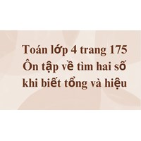 Toán lớp 4 trang 175 Ôn tập về tìm hai số khi biết tổng và hiệu