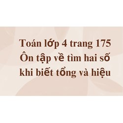 Toán lớp 4 trang 175 Ôn tập về tìm hai số khi biết tổng và hiệu