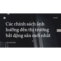 Các chính sách ảnh hưởng đến thị trường bất động sản mới nhất