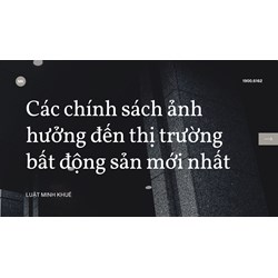 Các chính sách ảnh hưởng đến thị trường bất động sản mới nhất