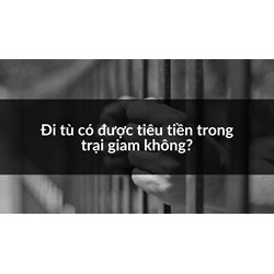 Đi tù có được tiêu tiền trong trại giam không?